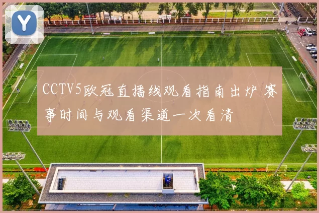 CCTV5欧冠直播线观看指南出炉 赛事时间与观看渠道一次看清