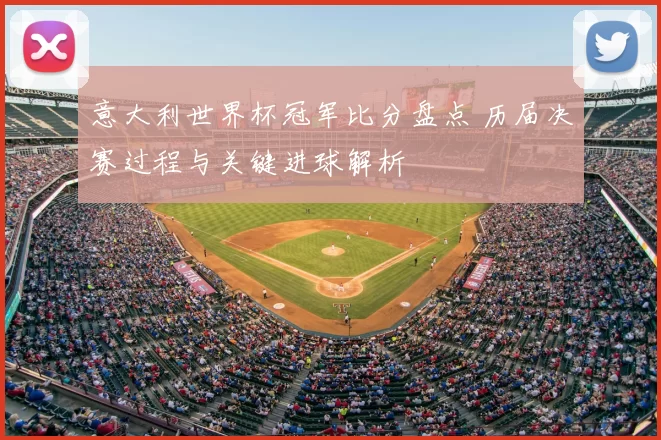 意大利世界杯冠军比分盘点 历届决赛过程与关键进球解析