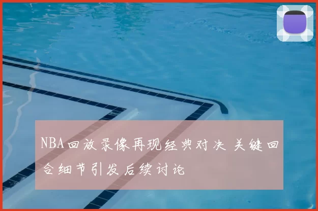NBA回放录像再现经典对决 关键回合细节引发后续讨论