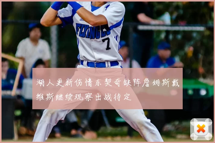 湖人更新伤情东契奇缺阵詹姆斯戴维斯继续观察出战待定