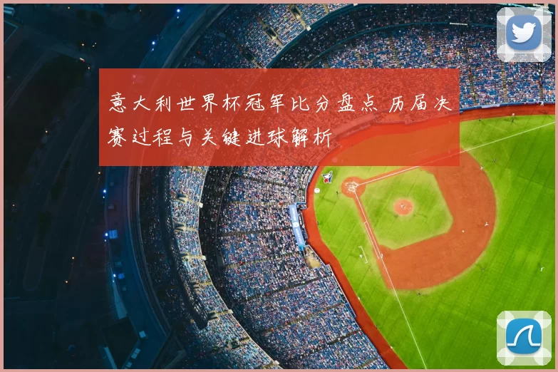 意大利世界杯冠军比分盘点 历届决赛过程与关键进球解析