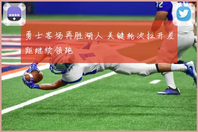 勇士客场再胜湖人 关键轮次拉开差距继续领跑