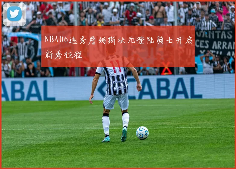 NBA06选秀詹姆斯状元登陆骑士开启新秀征程