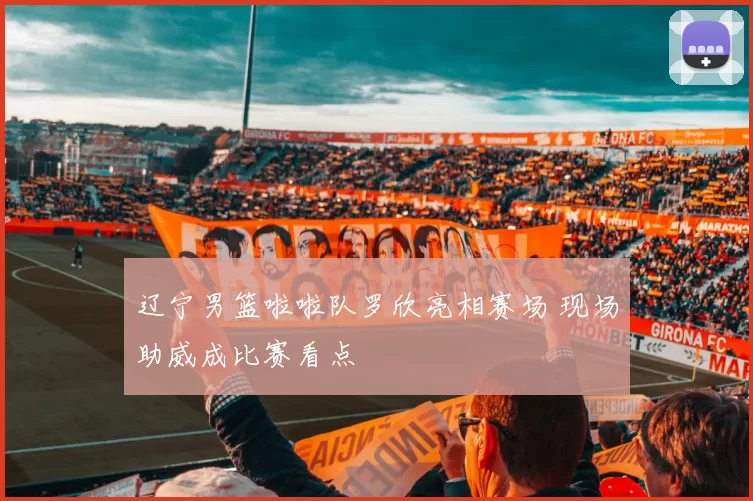 辽宁男篮啦啦队罗欣亮相赛场 现场助威成比赛看点