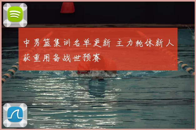 中男篮集训名单更新 主力轮休新人获重用备战世预赛