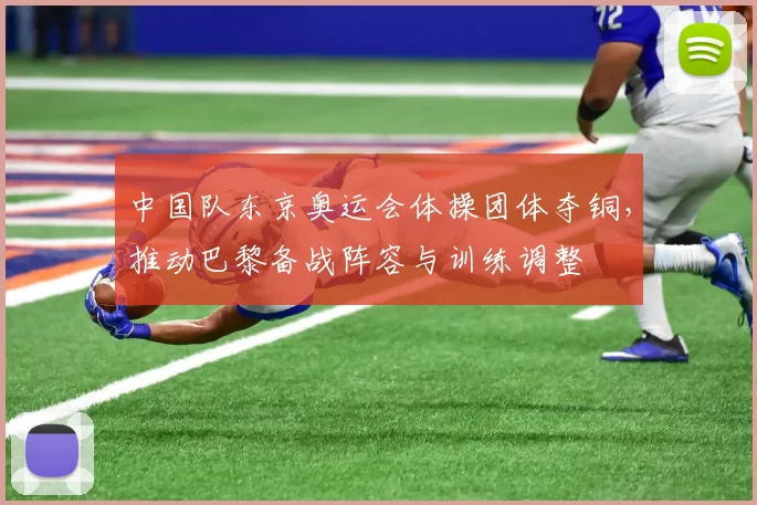 中国队东京奥运会体操团体夺铜，推动巴黎备战阵容与训练调整