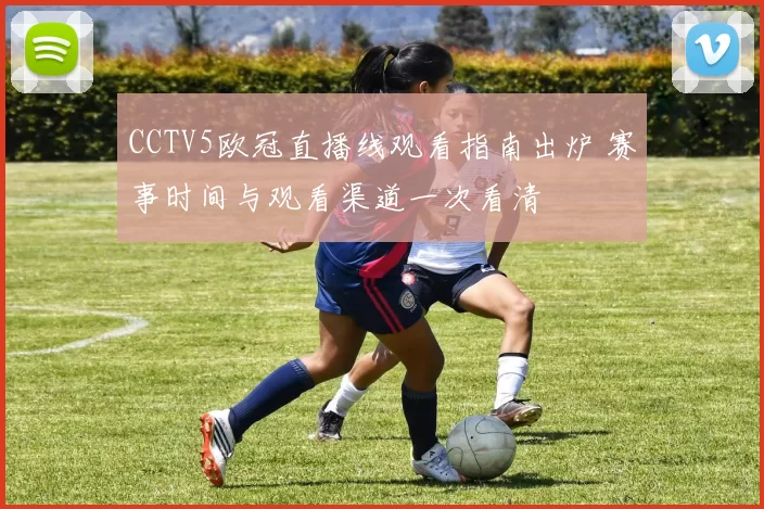 CCTV5欧冠直播线观看指南出炉 赛事时间与观看渠道一次看清