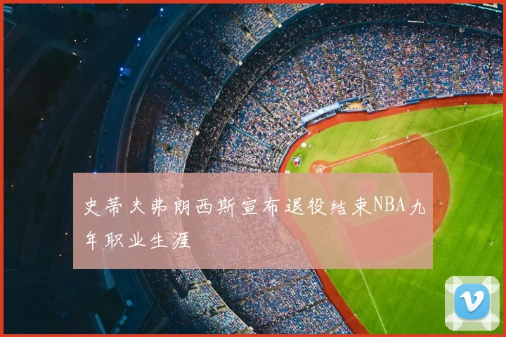 史蒂夫弗朗西斯宣布退役结束NBA九年职业生涯