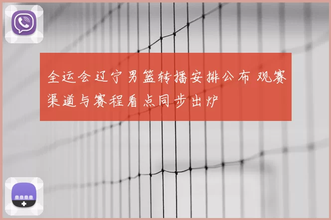 全运会辽宁男篮转播安排公布 观赛渠道与赛程看点同步出炉