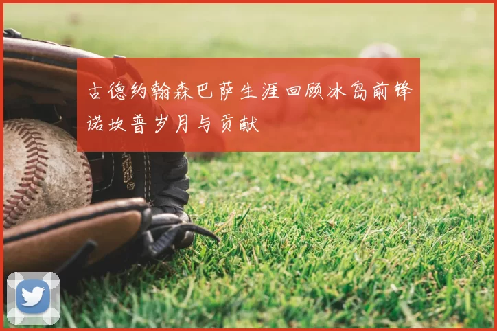 古德约翰森巴萨生涯回顾冰岛前锋诺坎普岁月与贡献