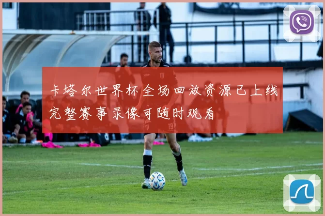 卡塔尔世界杯全场回放资源已上线完整赛事录像可随时观看