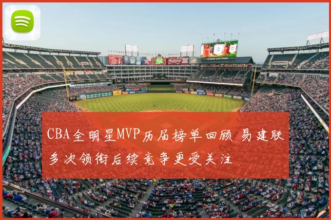 CBA全明星MVP历届榜单回顾 易建联多次领衔后续竞争更受关注