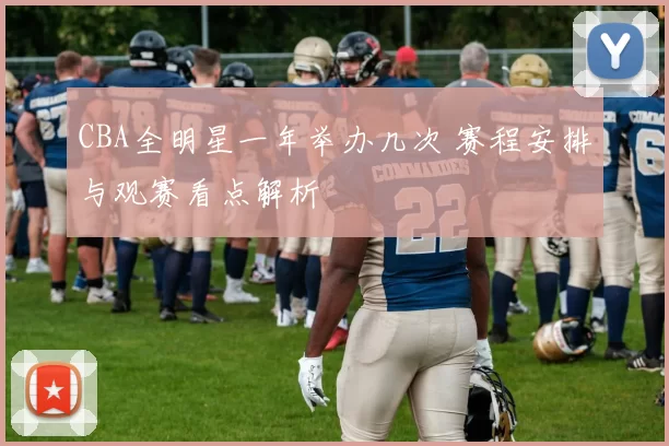 CBA全明星一年举办几次 赛程安排与观赛看点解析